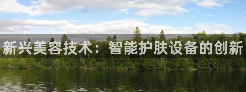 cq9电子火之女：新兴美容技术：智能护肤设备的创新