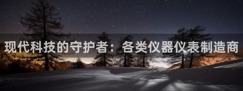 cq9电子游戏新澳门：现代科技的守护者：各类仪器仪表制造商