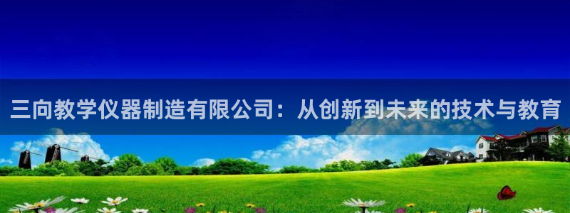 cq9电子红法师：三向教学仪器制造有限公司：从创新到未来的技