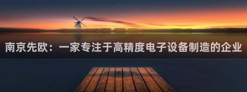 cq9电子舞爆分：南京先欧：一家专注于高精度电子设备制造的企