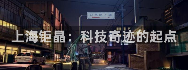 CQ9电子版入口：上海钜晶：科技奇迹的起点