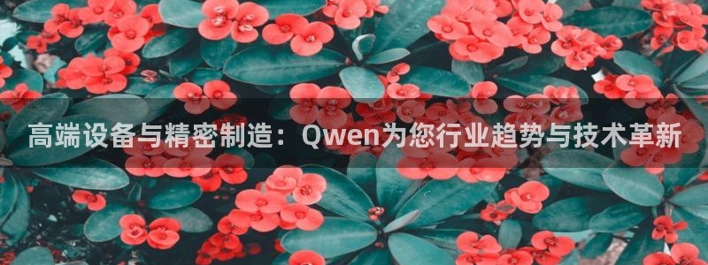 cq9电子双飞大奖：高端设备与精密制造：Qwen为您行业趋势