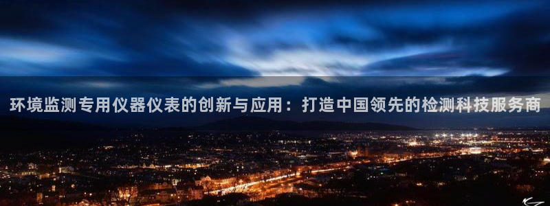 cq9电子雷神视频：环境监测专用仪器仪表的创新与应用：打造中