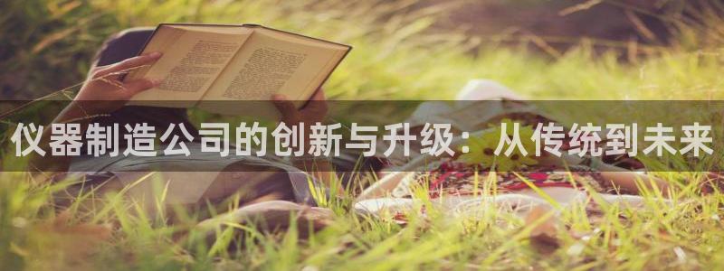 cq9电子武圣试玩：仪器制造公司的创新与升级：从传统到未来