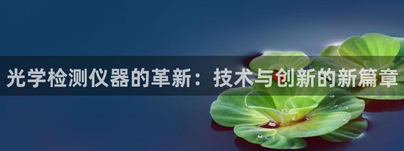 电子CQ9游戏网站：光学检测仪器的革新：技术与创新的新篇章