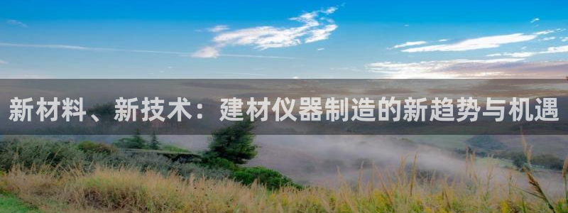 cq9传奇电子经验：新材料、新技术：建材仪器制造的新趋势与机