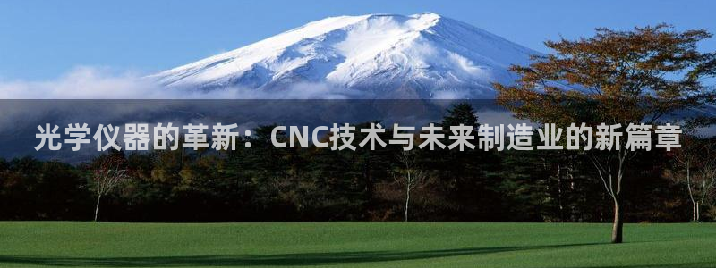 cq9电子注单：光学仪器的革新：CNC技术与未来制造业的新篇