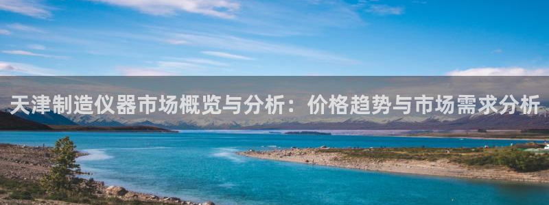 cq9传奇电子游戏：天津制造仪器市场概览与分析：价格趋势与市