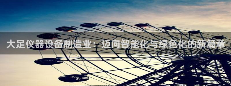 cq9电子冰球爆分：大足仪器设备制造业：迈向智能化与绿色化的