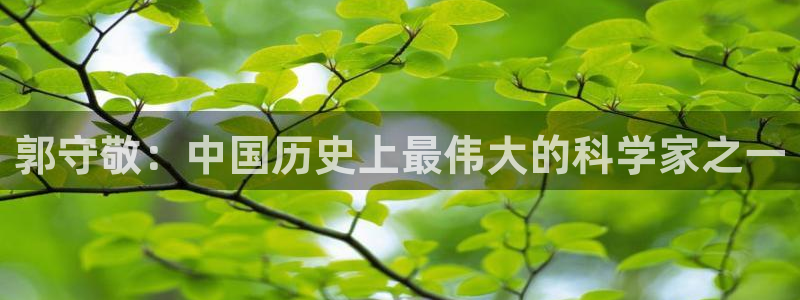 cq9电子游戏技巧：郭守敬：中国历史上最伟大的科学家之一