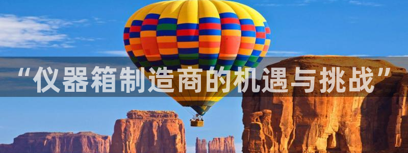 cq9电子彩金：“仪器箱制造商的机遇与挑战”