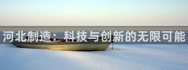 cq9 电子游戏：河北制造：科技与创新的无限可能