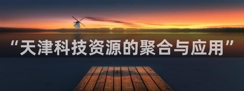 传奇cq9电子游戏：“天津科技资源的聚合与应用”