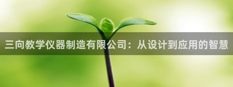 cq9电子大奖直播：三向教学仪器制造有限公司：从设计到应用的