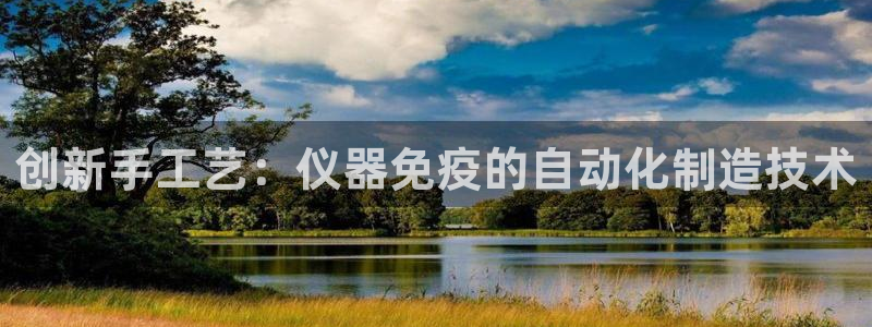 cq9电子直式宙斯：创新手工艺：仪器免疫的自动化制造技术