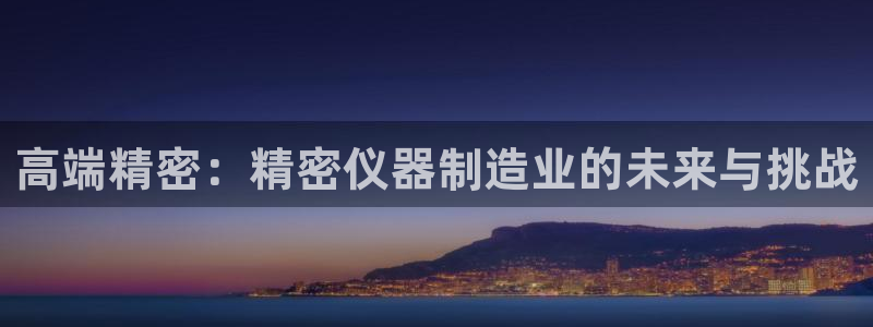 cq9电子舞爆分：高端精密：精密仪器制造业的未来与挑战