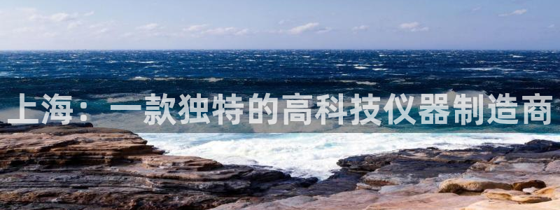 cq9传奇电子攻略：上海：一款独特的高科技仪器制造商