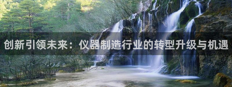 cq9电子骗局：创新引领未来：仪器制造行业的转型升级与机遇