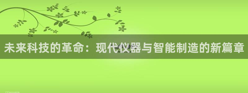 传祺电子cq9怎么使用：未来科技的革命：现代仪器与智能制造的