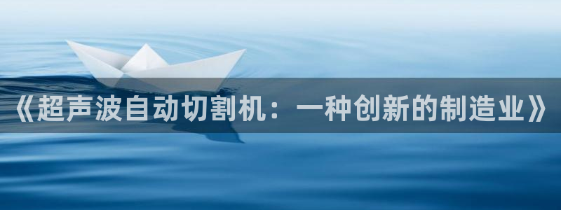 cq9传奇电子的由来：《超声波自动切割机：一种创新的制造业》