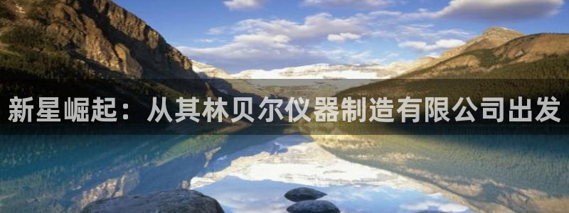 cq9电子平台官网：新星崛起：从其林贝尔仪器制造有限公司出发