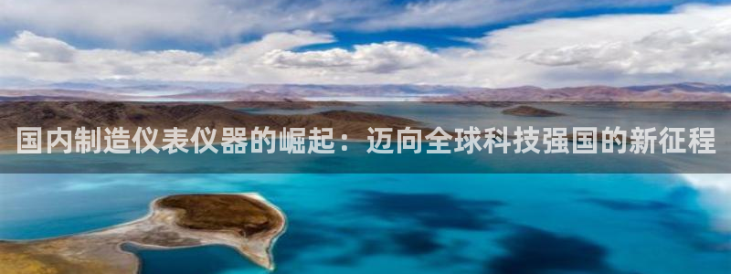cq9电子漏洞：国内制造仪表仪器的崛起：迈向全球科技强国的新