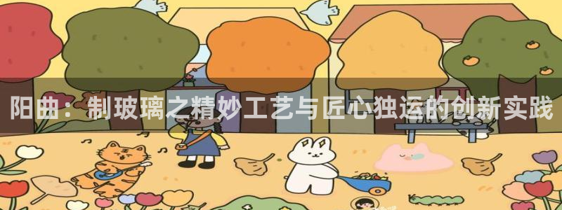 CQ9电子 网址：阳曲：制玻璃之精妙工艺与匠心独运的创新实践