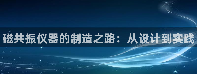 CQ9电子火之女王：磁共振仪器的制造之路：从设计到实践