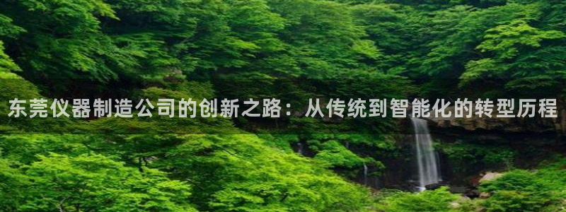 cq9传奇电子爆分：东莞仪器制造公司的创新之路：从传统到智能