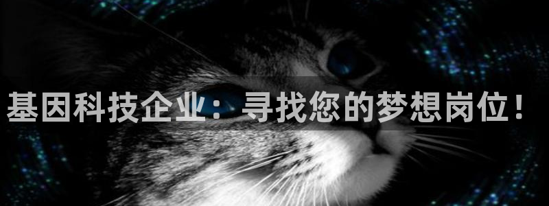 cq9电子竞技：基因科技企业：寻找您的梦想岗位！
