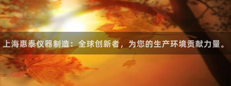 cq9传奇电子维护公告：上海惠泰仪器制造：全球创新者，为您的